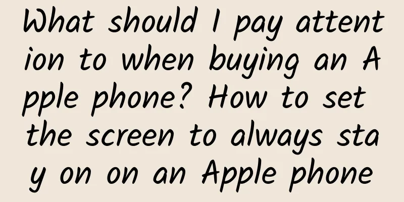 What should I pay attention to when buying an Apple phone? How to set the screen to always stay on on an Apple phone