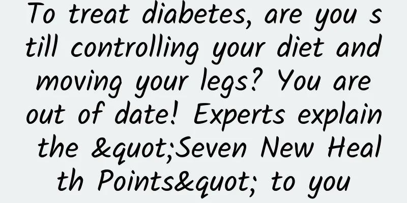 To treat diabetes, are you still controlling your diet and moving your legs? You are out of date! Experts explain the "Seven New Health Points" to you