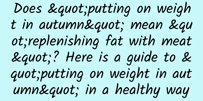 Does "putting on weight in autumn" mean "replenishing fat with meat"? Here is a guide to "putting on weight in autumn" in a healthy way