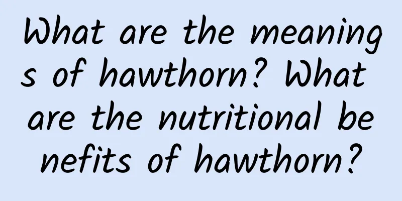 What are the meanings of hawthorn? What are the nutritional benefits of hawthorn?