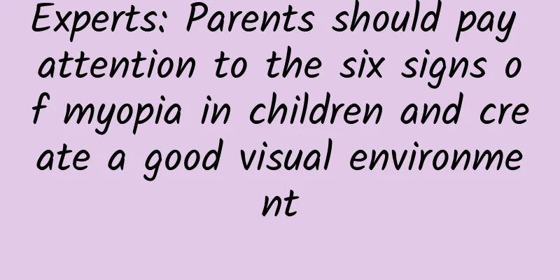 Experts: Parents should pay attention to the six signs of myopia in children and create a good visual environment