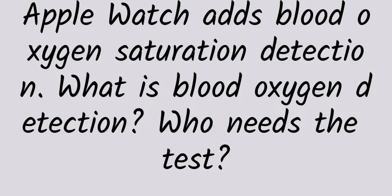 Apple Watch adds blood oxygen saturation detection. What is blood oxygen detection? Who needs the test?