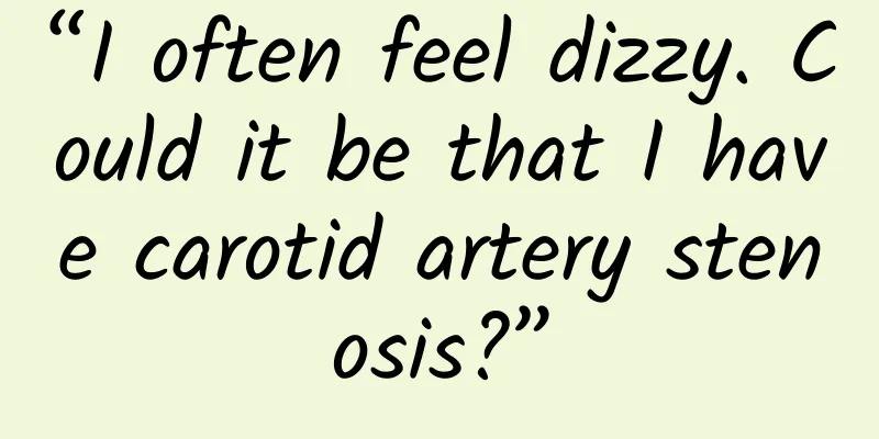 “I often feel dizzy. Could it be that I have carotid artery stenosis?”