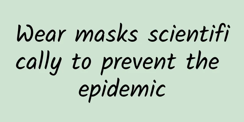Wear masks scientifically to prevent the epidemic