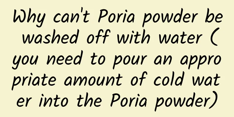 Why can't Poria powder be washed off with water (you need to pour an appropriate amount of cold water into the Poria powder)