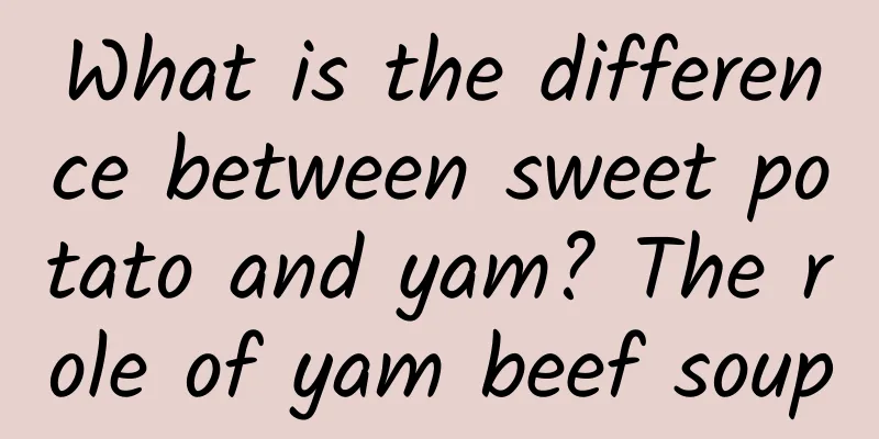 What is the difference between sweet potato and yam? The role of yam beef soup