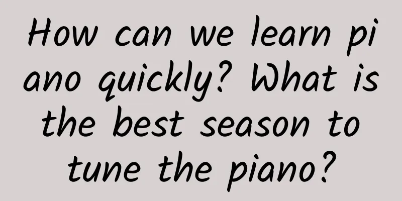 How can we learn piano quickly? What is the best season to tune the piano?