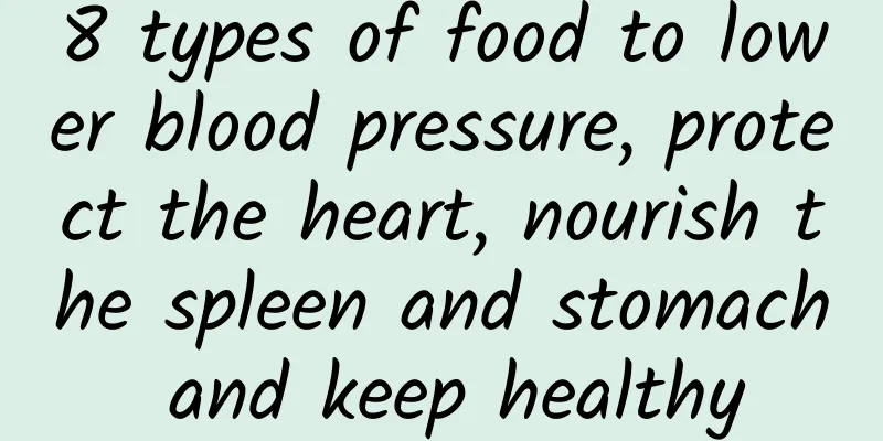 8 types of food to lower blood pressure, protect the heart, nourish the spleen and stomach and keep healthy