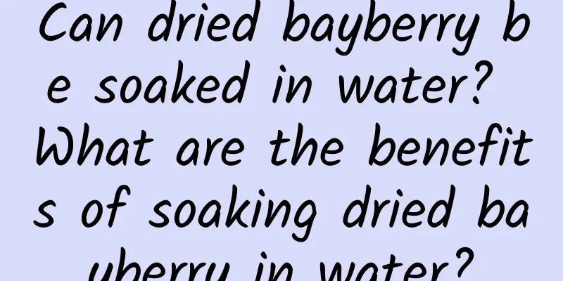 Can dried bayberry be soaked in water? What are the benefits of soaking dried bayberry in water?