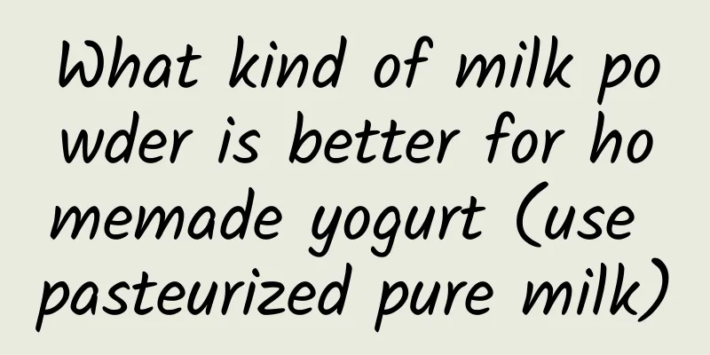 What kind of milk powder is better for homemade yogurt (use pasteurized pure milk)