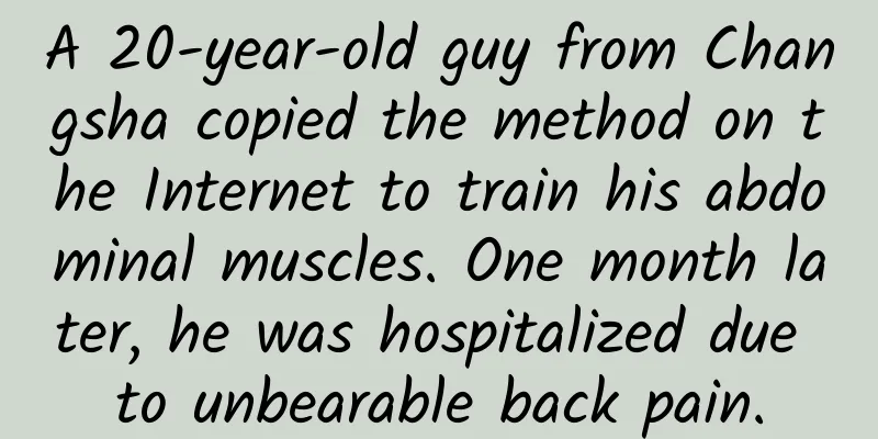 A 20-year-old guy from Changsha copied the method on the Internet to train his abdominal muscles. One month later, he was hospitalized due to unbearable back pain.