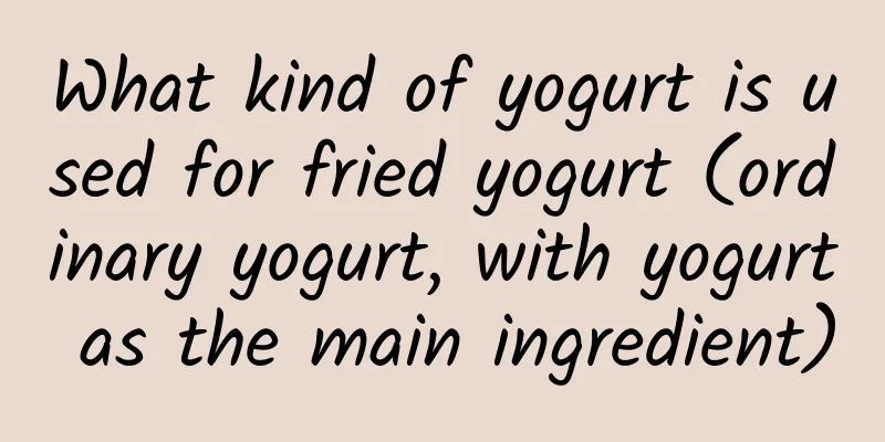 What kind of yogurt is used for fried yogurt (ordinary yogurt, with yogurt as the main ingredient)