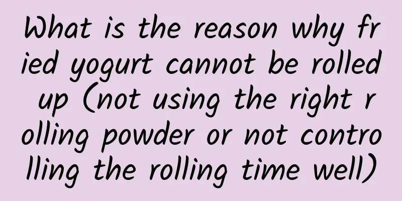 What is the reason why fried yogurt cannot be rolled up (not using the right rolling powder or not controlling the rolling time well)