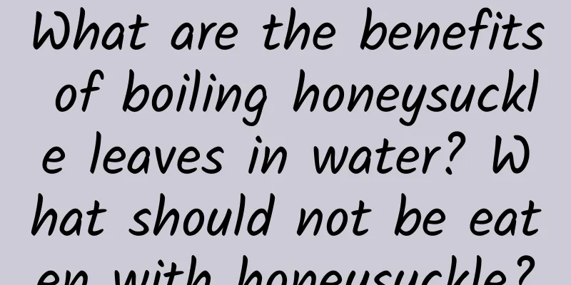 What are the benefits of boiling honeysuckle leaves in water? What should not be eaten with honeysuckle?