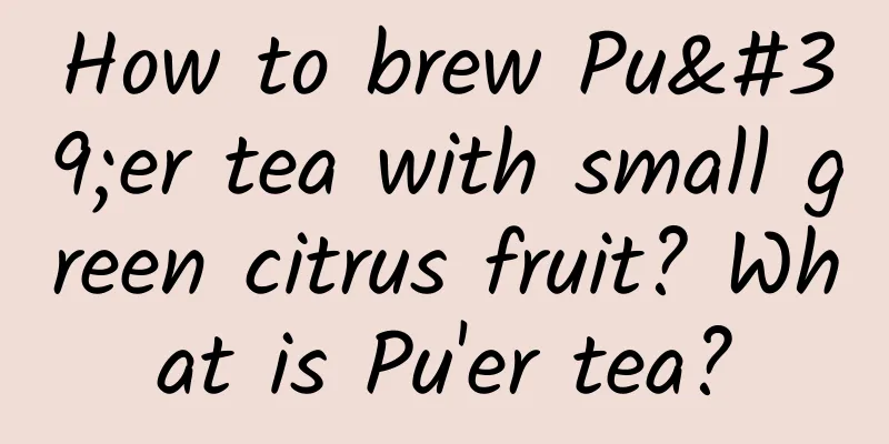 How to brew Pu'er tea with small green citrus fruit? What is Pu'er tea?