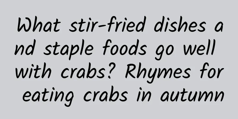 What stir-fried dishes and staple foods go well with crabs? Rhymes for eating crabs in autumn