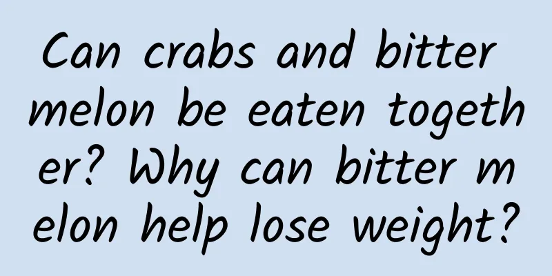 Can crabs and bitter melon be eaten together? Why can bitter melon help lose weight?