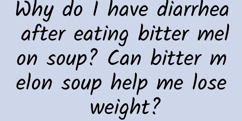 Why do I have diarrhea after eating bitter melon soup? Can bitter melon soup help me lose weight?