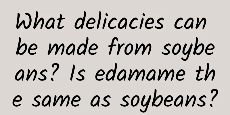 What delicacies can be made from soybeans? Is edamame the same as soybeans?