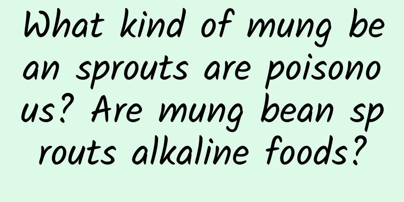 What kind of mung bean sprouts are poisonous? Are mung bean sprouts alkaline foods?