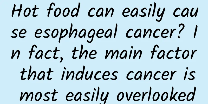 Hot food can easily cause esophageal cancer? In fact, the main factor that induces cancer is most easily overlooked