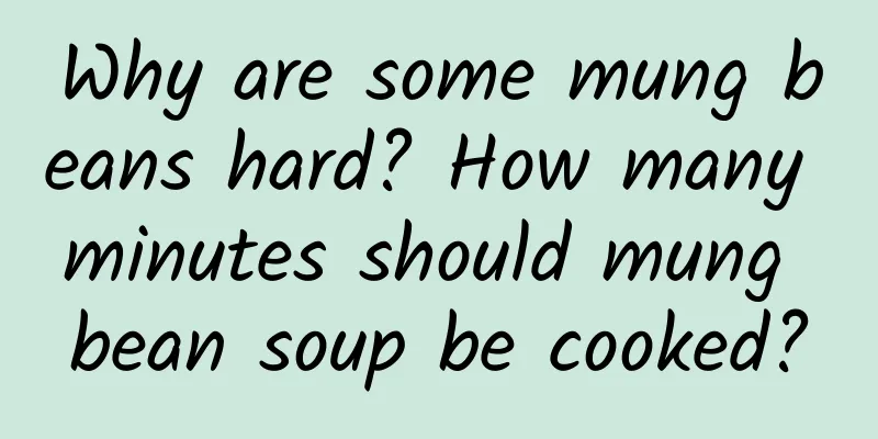 Why are some mung beans hard? How many minutes should mung bean soup be cooked?
