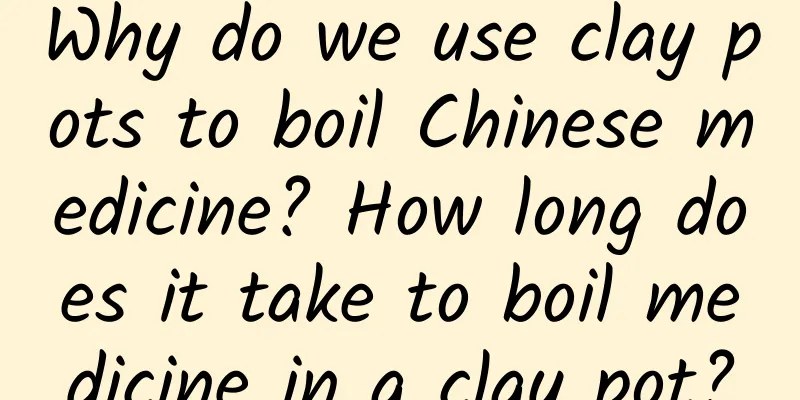 Why do we use clay pots to boil Chinese medicine? How long does it take to boil medicine in a clay pot?