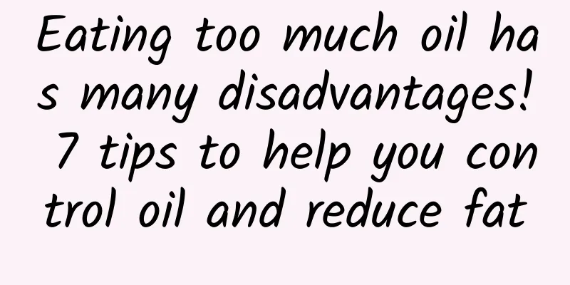 Eating too much oil has many disadvantages! 7 tips to help you control oil and reduce fat
