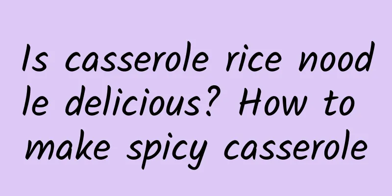 Is casserole rice noodle delicious? How to make spicy casserole