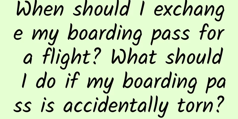 When should I exchange my boarding pass for a flight? What should I do if my boarding pass is accidentally torn?