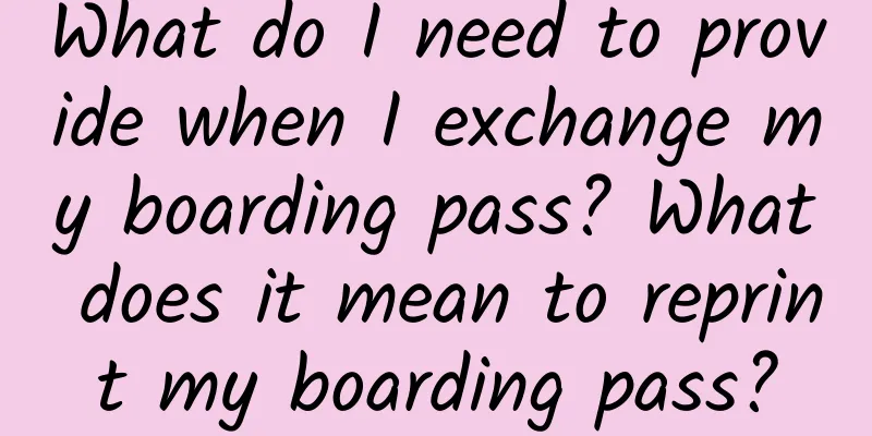 What do I need to provide when I exchange my boarding pass? What does it mean to reprint my boarding pass?