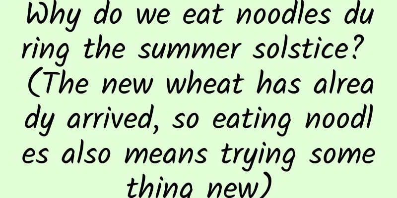 Why do we eat noodles during the summer solstice? (The new wheat has already arrived, so eating noodles also means trying something new)