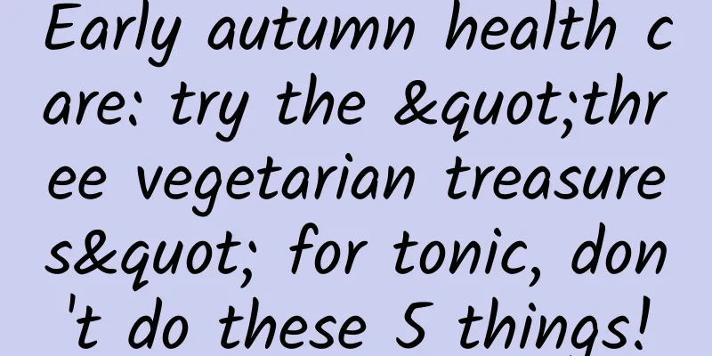Early autumn health care: try the "three vegetarian treasures" for tonic, don't do these 5 things!