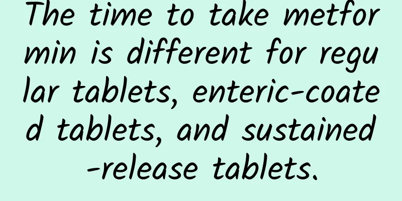 The time to take metformin is different for regular tablets, enteric-coated tablets, and sustained-release tablets.