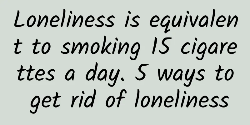 Loneliness is equivalent to smoking 15 cigarettes a day. 5 ways to get rid of loneliness