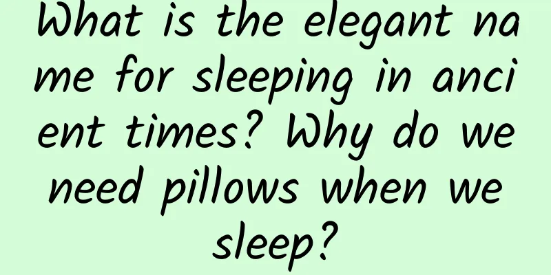 What is the elegant name for sleeping in ancient times? Why do we need pillows when we sleep?