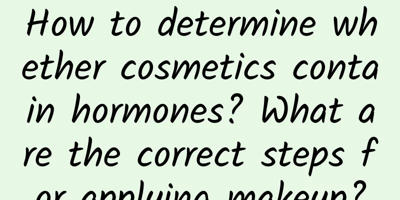How to determine whether cosmetics contain hormones? What are the correct steps for applying makeup?