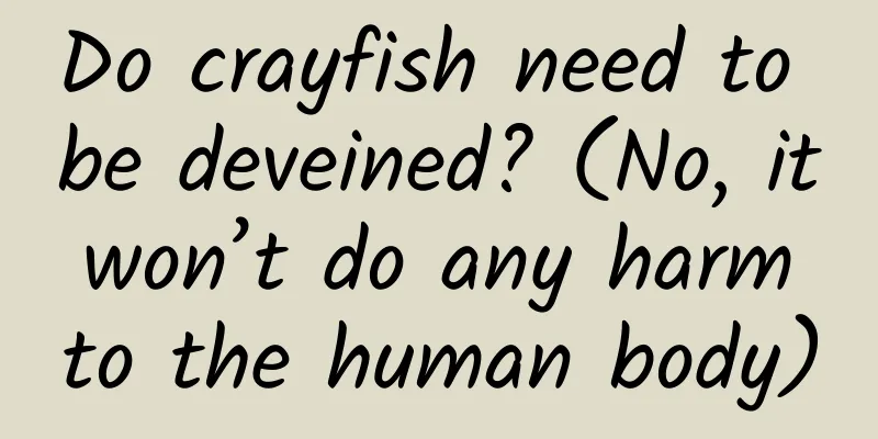 Do crayfish need to be deveined? (No, it won’t do any harm to the human body)