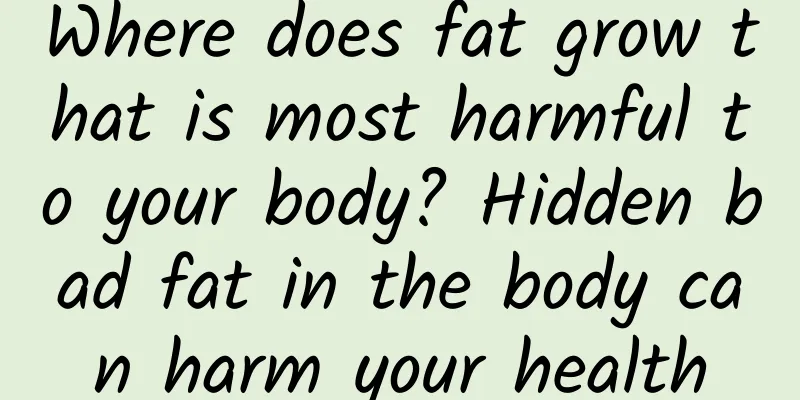 Where does fat grow that is most harmful to your body? Hidden bad fat in the body can harm your health