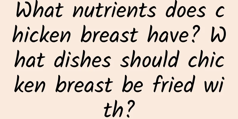 What nutrients does chicken breast have? What dishes should chicken breast be fried with?