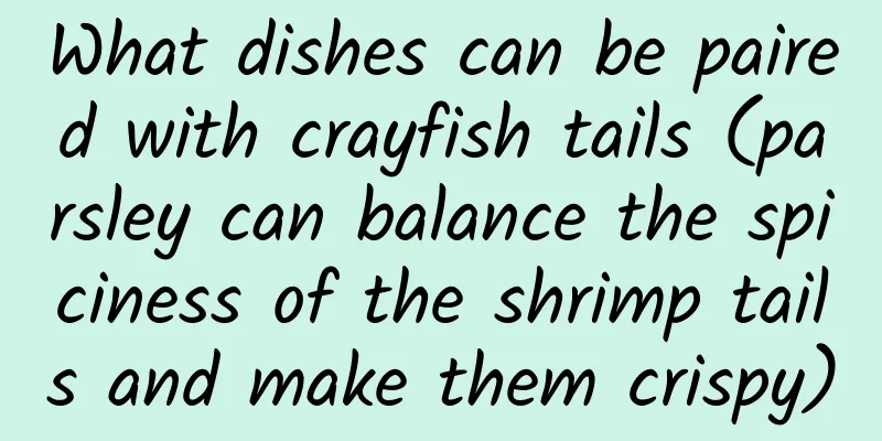 What dishes can be paired with crayfish tails (parsley can balance the spiciness of the shrimp tails and make them crispy)