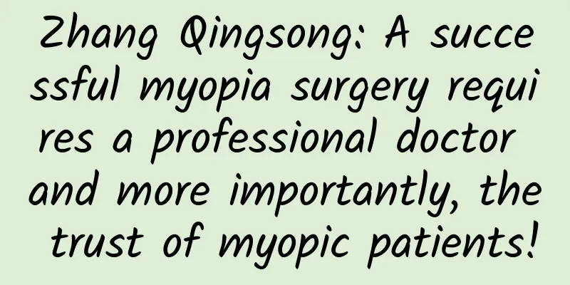 Zhang Qingsong: A successful myopia surgery requires a professional doctor and more importantly, the trust of myopic patients!