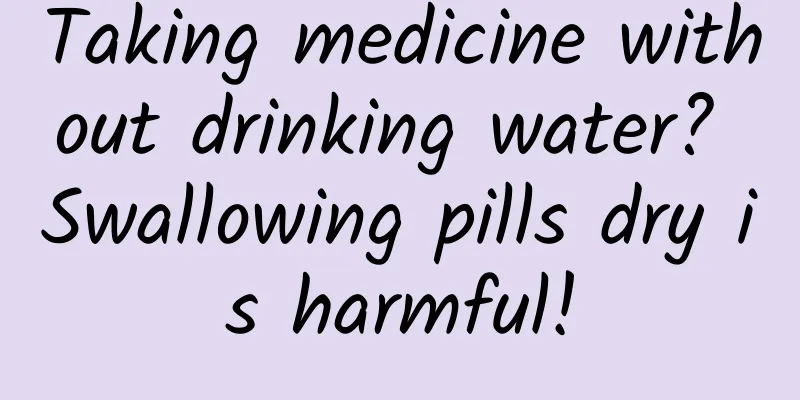 Taking medicine without drinking water? Swallowing pills dry is harmful!