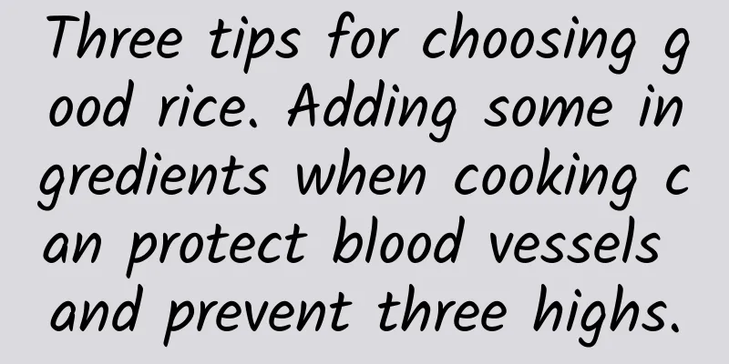 Three tips for choosing good rice. Adding some ingredients when cooking can protect blood vessels and prevent three highs.