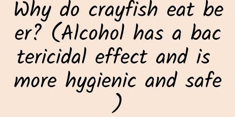 Why do crayfish eat beer? (Alcohol has a bactericidal effect and is more hygienic and safe)