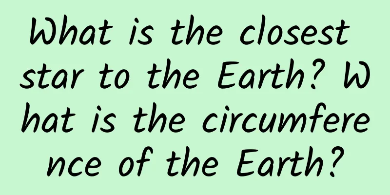 What is the closest star to the Earth? What is the circumference of the Earth?