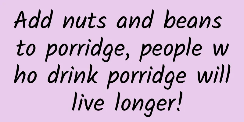 Add nuts and beans to porridge, people who drink porridge will live longer!