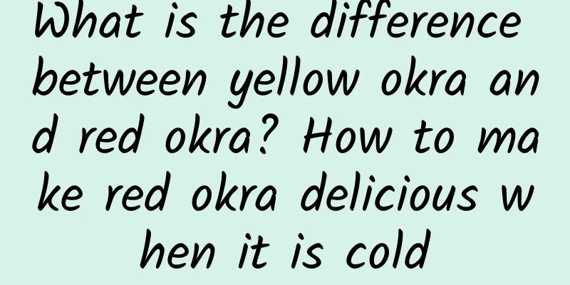 What is the difference between yellow okra and red okra? How to make red okra delicious when it is cold