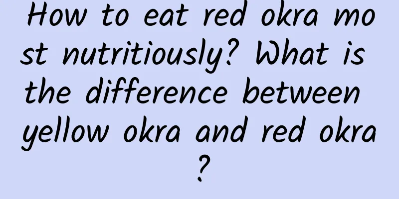 How to eat red okra most nutritiously? What is the difference between yellow okra and red okra?