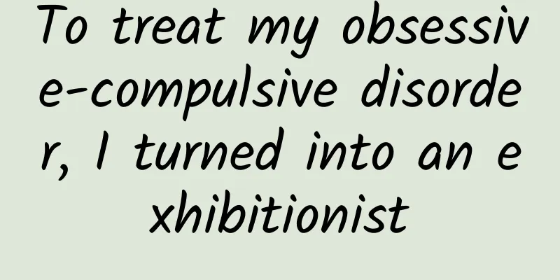 To treat my obsessive-compulsive disorder, I turned into an exhibitionist